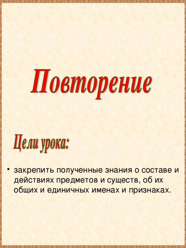 закрепить полученные знания о составе и действиях предметов и существ, об их общих и единичных именах и признаках.