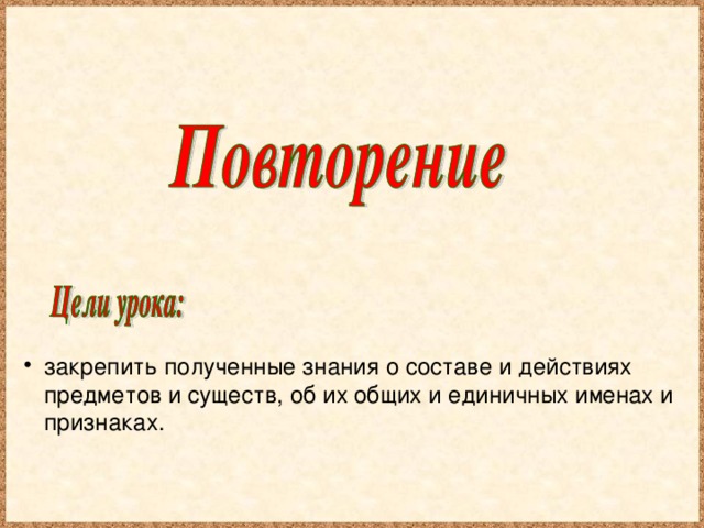 закрепить полученные знания о составе и действиях предметов и существ, об их общих и единичных именах и признаках.