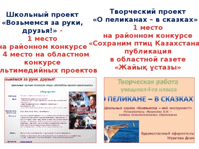 Творческий проект «О пеликанах – в сказках» - 1 место на районном конкурсе «Сохраним птиц Казахстана», публикация в областной газете «Жайық ұстазы»  Школьный проект «Возьмемся за руки, друзья!» - 1 место на районном конкурсе и 4 место на областном конкурсе мультимедийных проектов