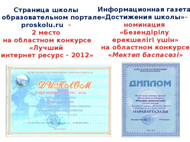 Информационная газета «Достижения школы» - номинация «Безендірілу ерекшелігі үшін» на областном конкурсе « Мектеп баспасөзі »  Страница школы на образовательном портале proskolu.ru - 2 место на областном конкурсе «Лучший интернет ресурс - 2012»