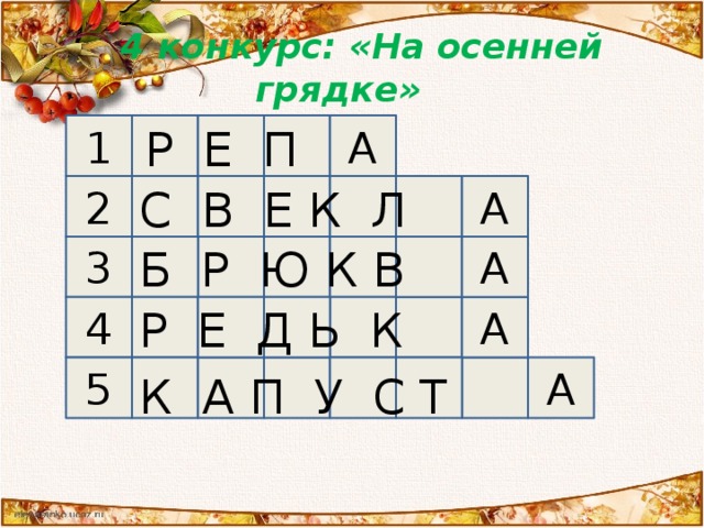 4 конкурс: «На осенней грядке» Р Е П 1 А А 2 С В Е К Л Б Р Ю К В 3 А Р Е Д Ь К 4 А А 5 К А П У С Т