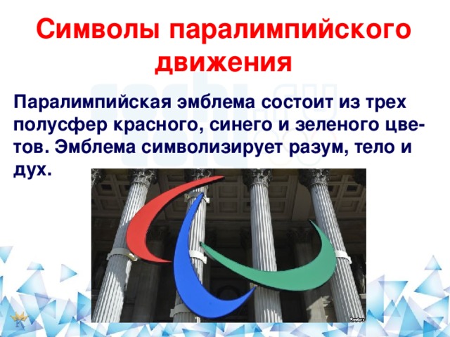 Символы паралимпийского движения   Паралимпийская эмблема состоит из трех полусфер красного, синего и зеленого цве-тов. Эмблема символизирует разум, тело и дух.