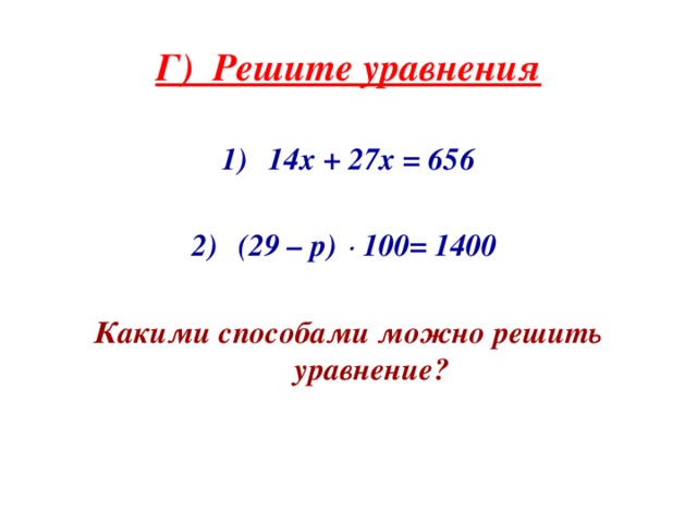Г) Решите уравнения  14х + 27х = 656  (29 – p)  ·  100= 1400  Какими способами можно решить уравнение?