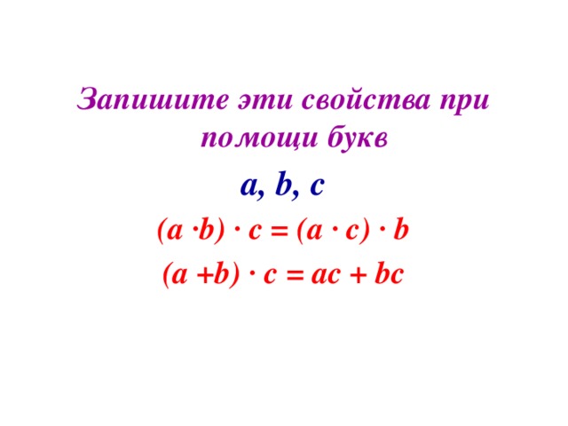 Запишите эти свойства при помощи букв  a, b, c (a ·b) · c = (a · c) · b (a +b) · c = ac + bc