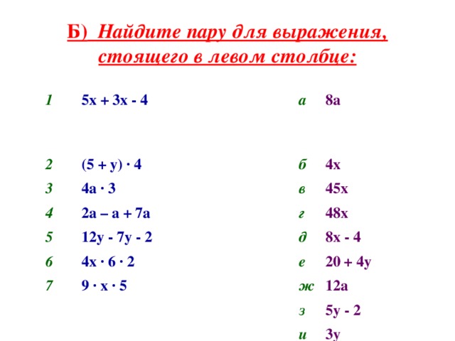 Б) Найдите пару для выражения, стоящего в левом столбце: 1 2 5х + 3х - 4 (5 + у) · 4 3 а 8а  б 4а · 3 4 4х 2а – а + 7а в 5 6 45х г 12у - 7у - 2 4х · 6 · 2 48х д 7 8х - 4 е 9 · х · 5 20 + 4у ж 12а з 5у - 2 и 3у