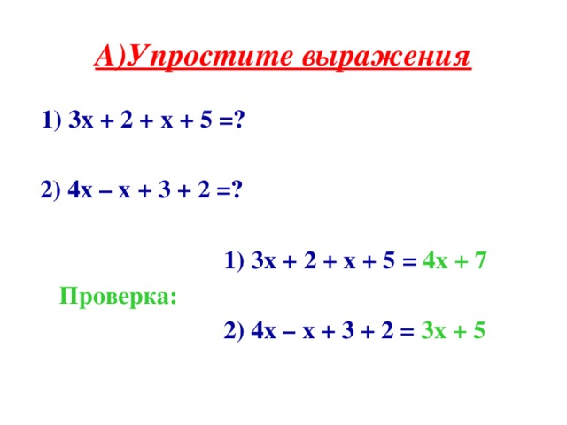 А)Упростите выражения  1) 3х + 2 + х + 5 =?   2) 4х – х + 3 + 2 =?  1) 3х + 2 + х + 5 =  4х + 7  Проверка:  2) 4х – х + 3 + 2 = 3х + 5