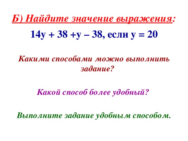 Б) Найдите значение выражения : 14у + 38 +у – 38, если у = 20  Какими способами можно выполнить задание?  Какой способ более удобный?  Выполните задание удобным способом.