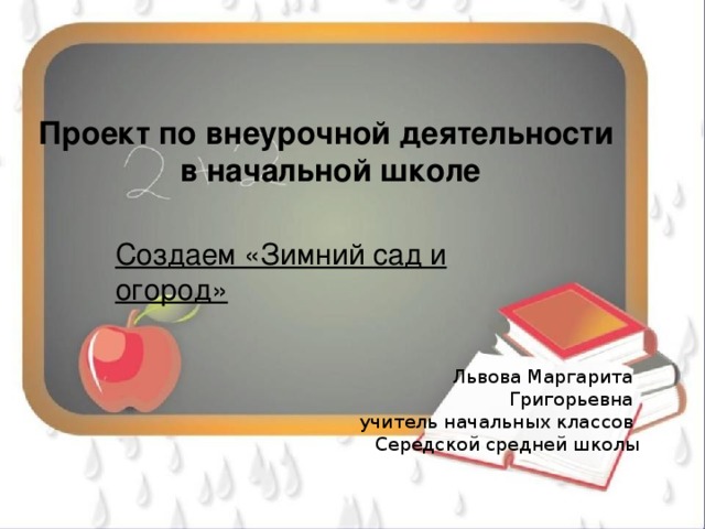 Проект по внеурочной деятельности в начальной школе Создаем «Зимний сад и огород» Львова Маргарита Григорьевна учитель начальных классов Середской средней школы