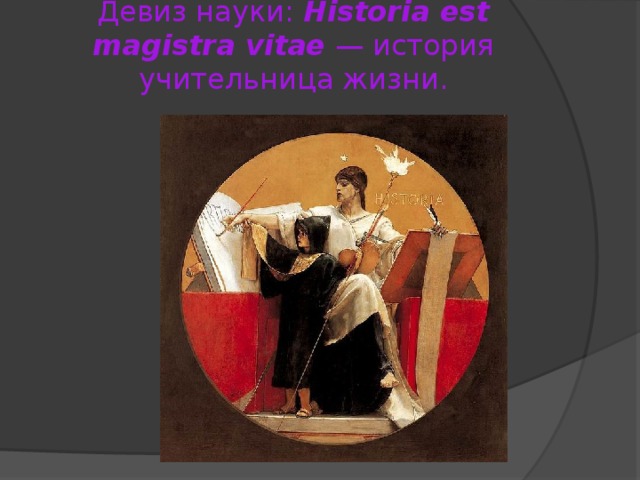 Девиз науки: Historia est magistra vitae — история учительница жизни.