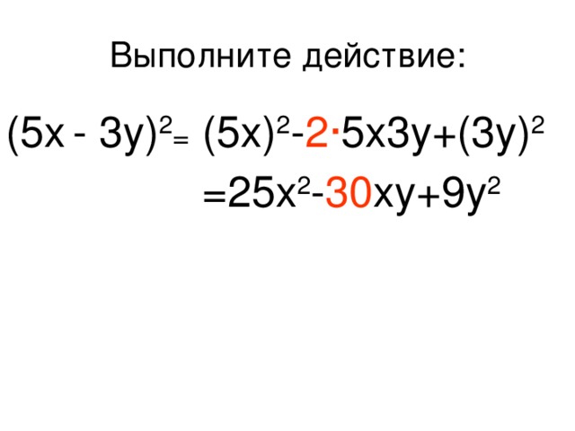 Выполните действие: (5x  - 3y) 2 = (5x) 2 - 2 · 5x3y+(3y) 2 =25x 2 - 30 xy+9y 2