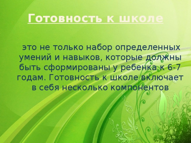 Готовность к школе  это не только набор определенных умений и навыков, которые должны быть сформированы у ребенка к 6-7 годам. Готовность к школе включает в себя несколько компонентов