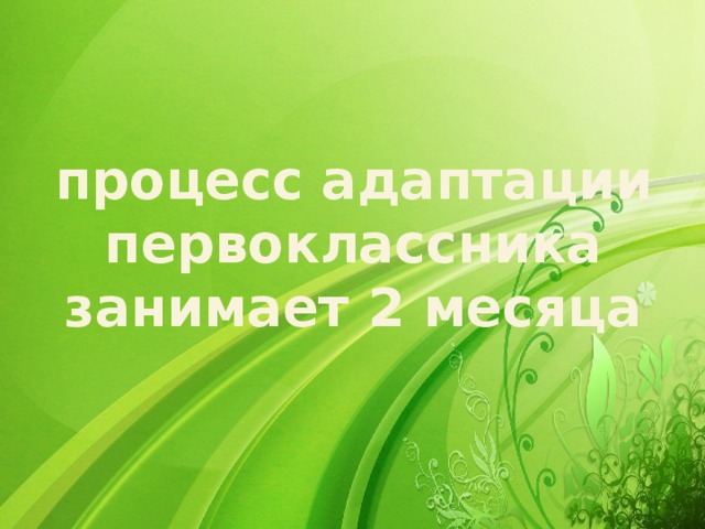 процесс адаптации первоклассника занимает 2 месяца