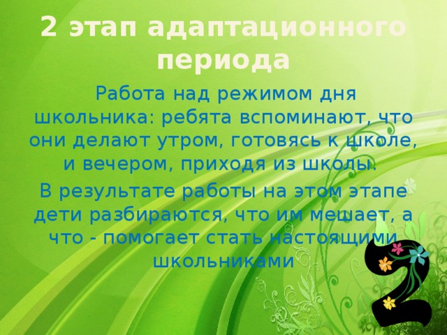 2 этап адаптационного периода  Работа над режимом дня школьника: ребята вспоминают, что они делают утром, готовясь к школе, и вечером, приходя из школы. В результате работы на этом этапе дети разбираются, что им мешает, а что - помогает стать настоящими школьниками