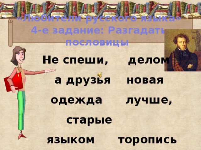 «Любители русского языка»  4-е задание: Разгадать пословицы  Не спеши, делом а друзья новая одежда лучше, старые языком торопись