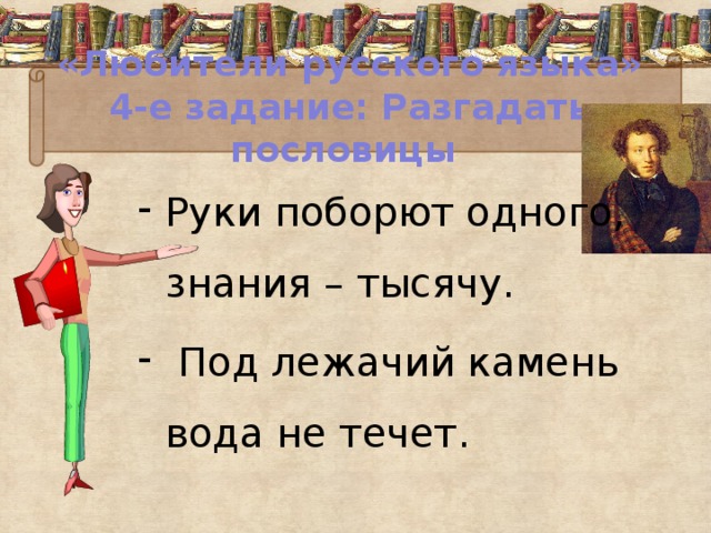 «Любители русского языка»  4-е задание: Разгадать пословицы Руки поборют одного, знания – тысячу.  Под лежачий камень вода не течет.