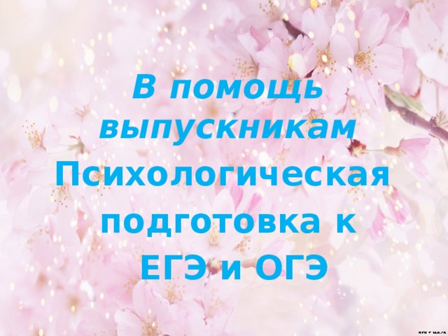 В помощь выпускникам Психологическая подготовка к  ЕГЭ и ОГЭ