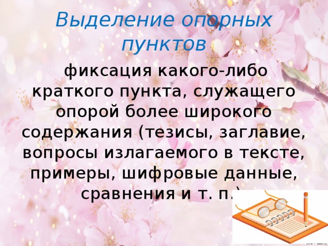 Выделение опорных пунктов  фиксация какого-либо краткого пункта, служащего опорой более широкого содержания (тезисы, заглавие, вопросы излагаемого в тексте, примеры, шифровые данные, сравнения и т. п.).