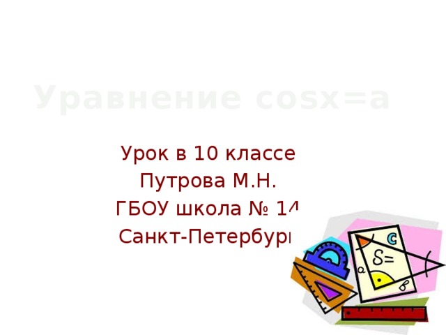 Уравнение cosx=a Урок в 10 классе Путрова М.Н. ГБОУ школа № 14 Санкт-Петербург