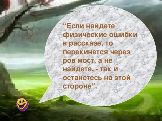 “ Если найдете физические ошибки в рассказе, то перекинется через ров мост, а не найдете, - так и останетесь на этой стороне”.