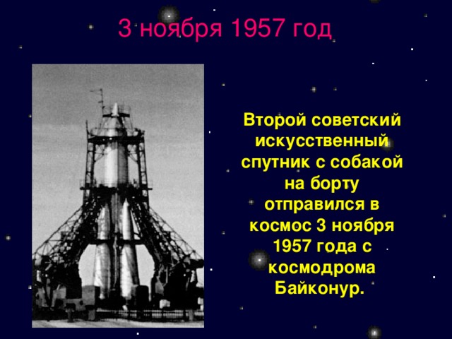 3 ноября 1957 год Второй советский искусственный спутник с собакой на борту отправился в космос 3 ноября 1957 года с космодрома Байконур.