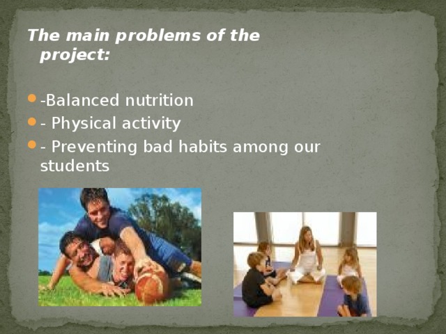 The main problems of the project:  -Balanced nutrition - Physical activity - Preventing bad habits among our students