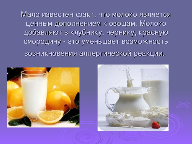 Мало известен факт, что молоко является ценным дополнением к овощам. Молоко добавляют в клубнику, чернику, красную смородину - это уменьшает возможность возникновения аллергической реакции.