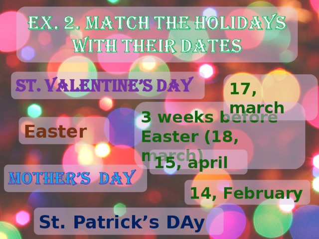 17, march 3 weeks before Easter (18, march) Easter 15, april 14, February St. Patrick’s DAy