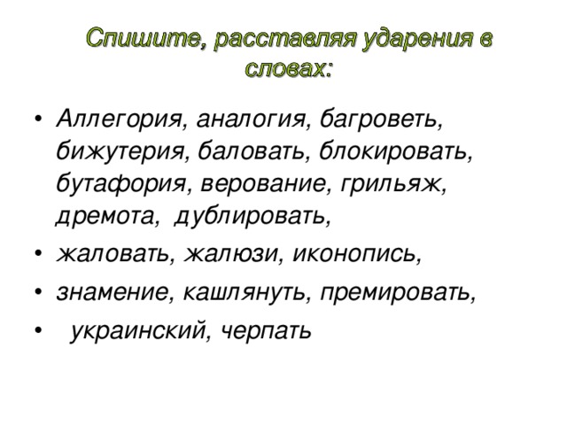 Аллегория,  аналогия, багроветь, бижутерия, баловать, блокировать, бутафория, верование, грильяж, дремота, дублировать, жаловать, жалюзи, иконопись, знамение, кашлянуть, премировать,  украинский, черпать