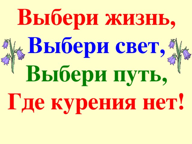 Выбери жизнь,  Выбери свет,  Выбери путь,  Где курения нет!