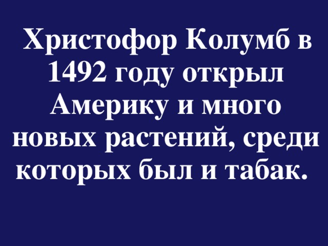 Христофор Колумб в 1492 году открыл Америку и много новых растений, среди которых был и табак.