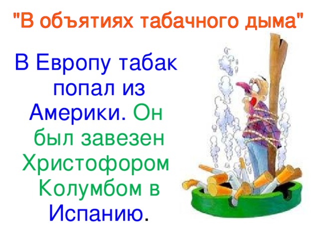 В Европу табак попал из Америки. Он был завезен Христофором Колумбом в Испанию .