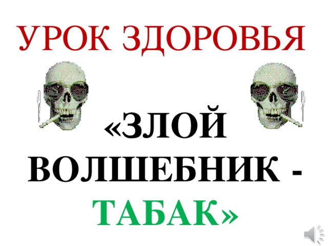 УРОК ЗДОРОВЬЯ   «ЗЛОЙ ВОЛШЕБНИК - ТАБАК»