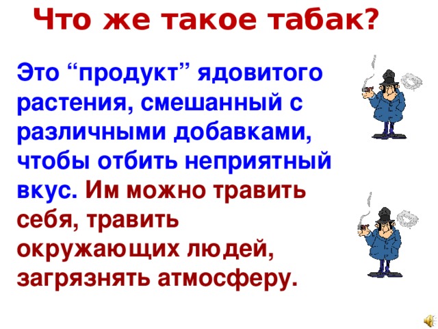 Что же такое табак? ? Это “продукт” ядовитого растения, смешанный с различными добавками, чтобы отбить неприятный вкус. Им можно травить себя, травить окружающих людей, загрязнять атмосферу.