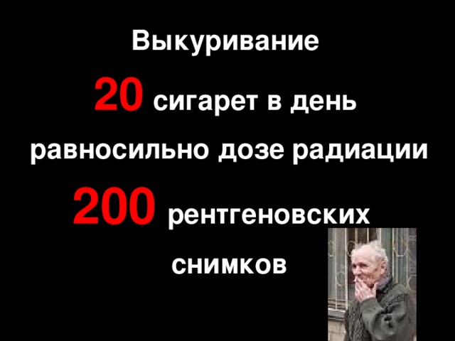 Выкуривание 20  сигарет в день  равносильно дозе радиации 200  рентгеновских снимков