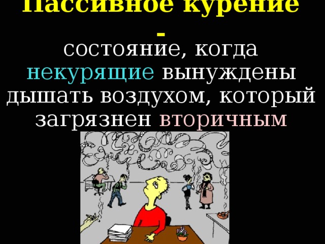 Пассивное курение - состояние, когда некурящие вынуждены дышать воздухом, который загрязнен вторичным дымом .