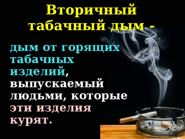 Вторичный табачный дым - дым от горящих табачных изделий , выпускаемый людьми, которые эти изделия курят.