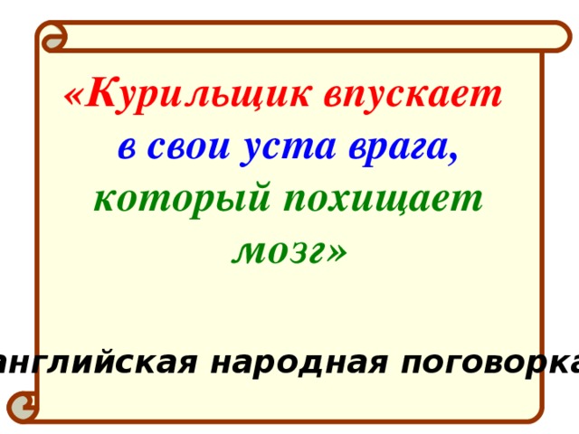 «Курильщик впускает в свои уста врага,  который похищает мозг»    (английская народная поговорка)