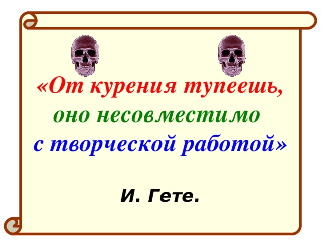 «От курения тупеешь,  оно несовместимо с творческой работой»   И. Гете.