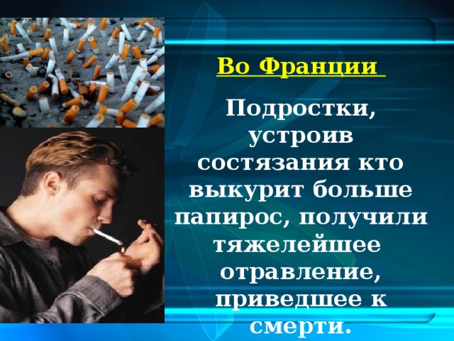 Во Франции Подростки, устроив состязания кто выкурит больше папирос, получили тяжелейшее отравление, приведшее к смерти.