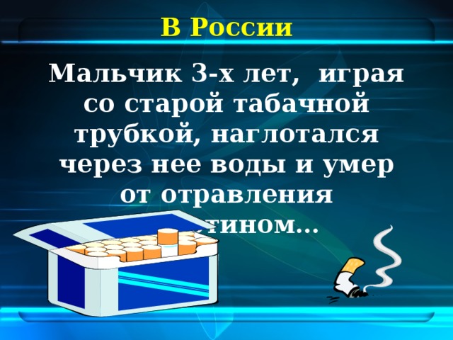 В России Мальчик 3-х лет, играя со старой табачной трубкой, наглотался через нее воды и умер от отравления никотином…