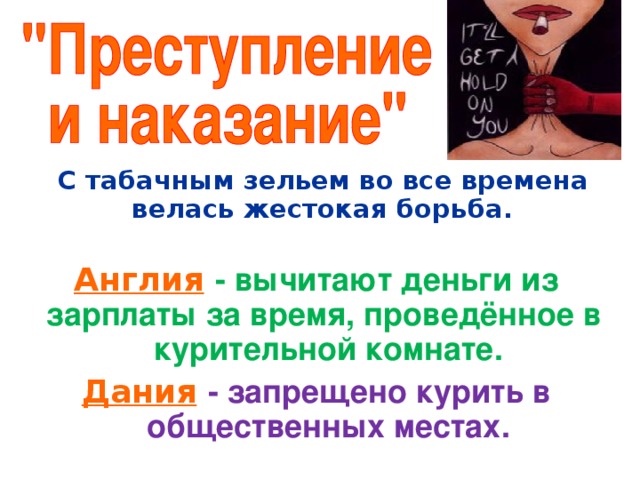 С табачным зельем во все времена велась жестокая борьба. Англия  - вычитают деньги из зарплаты за время, проведённое в курительной комнате. Дания  - запрещено курить в общественных местах.