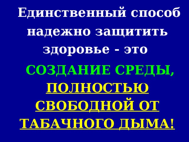 Единственный способ надежно защитить здоровье - это   СОЗДАНИЕ СРЕДЫ, ПОЛНОСТЬЮ СВОБОДНОЙ ОТ ТАБАЧНОГО ДЫМА!