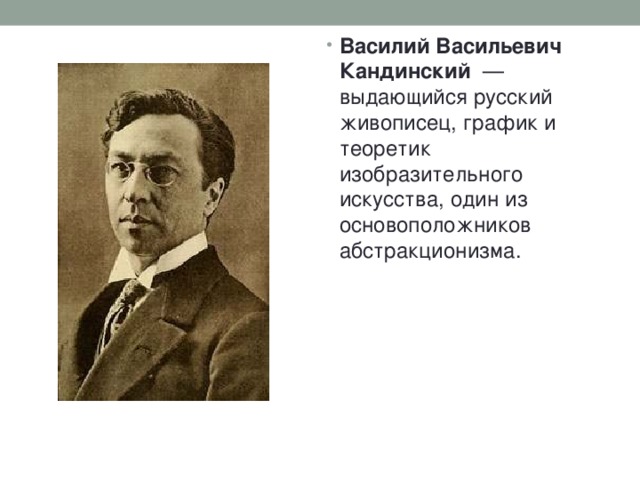 Василий Васильевич Кандинский   — выдающийся русский живописец, график и теоретик изобразительного искусства, один из основоположников абстракционизма. 