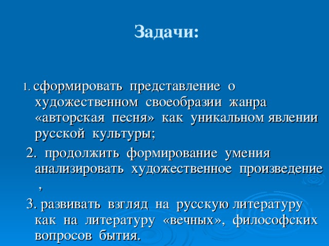 Задачи: 1. сформировать представление о художественном своеобразии жанра «авторская песня» как уникальном явлении русской культуры;  2. продолжить формирование умения анализировать художественное произведение ,  3. развивать взгляд на русскую литературу как на литературу «вечных», философских вопросов бытия.