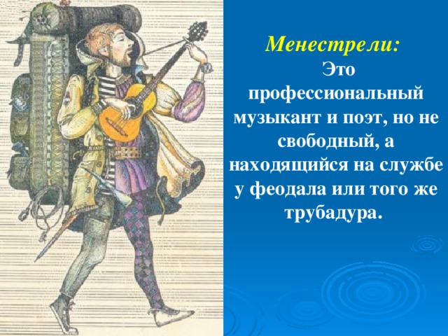 Менестрели:  Это профессиональный музыкант и поэт, но не свободный, а находящийся на службе у феодала или того же трубадура.