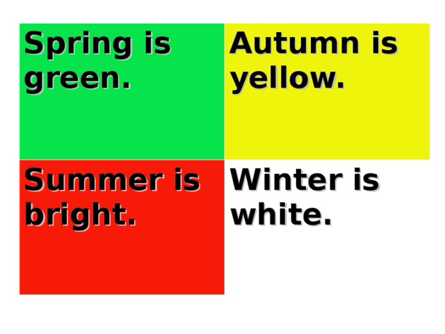 Spring is green. Autumn is yellow. Summer is bright. Winter is white.