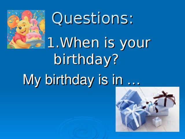 Questions :  1. When is your birthday ?  My birthday is in …