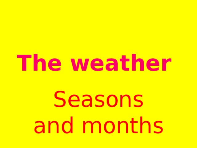 The weather Seasons and months