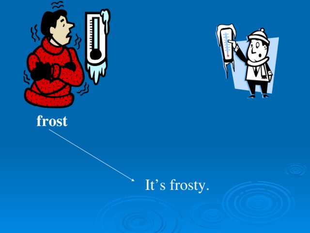 frost It’s frosty.