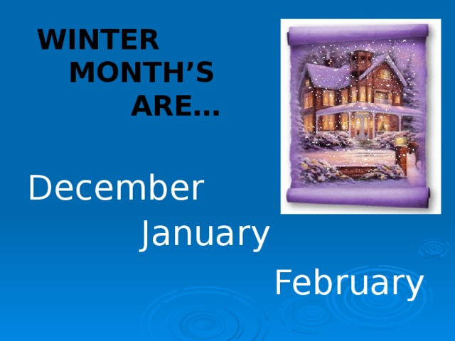 WINTER MONTH’S ARE… December January February